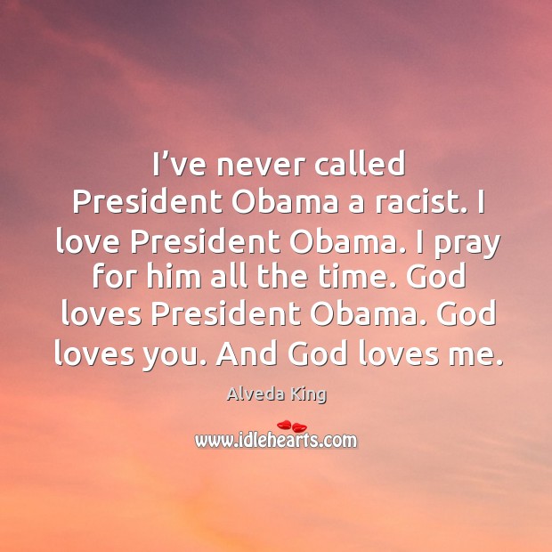 I’ve never called president obama a racist. I love president obama. I pray for him all the time. Alveda King Picture Quote