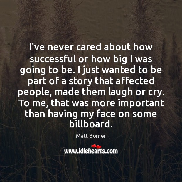 I’ve never cared about how successful or how big I was going Image
