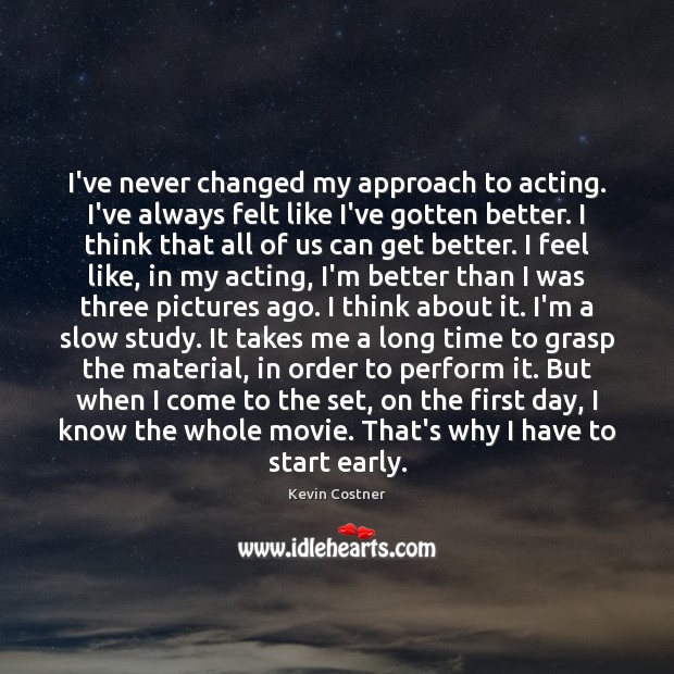 I’ve never changed my approach to acting. I’ve always felt like I’ve Kevin Costner Picture Quote