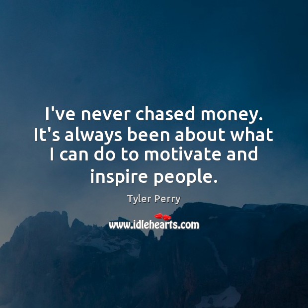 I’ve never chased money. It’s always been about what I can do Image