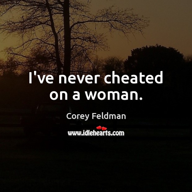 I’ve never cheated on a woman. Corey Feldman Picture Quote