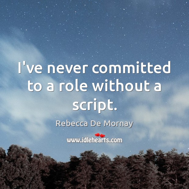 I’ve never committed to a role without a script. Rebecca De Mornay Picture Quote