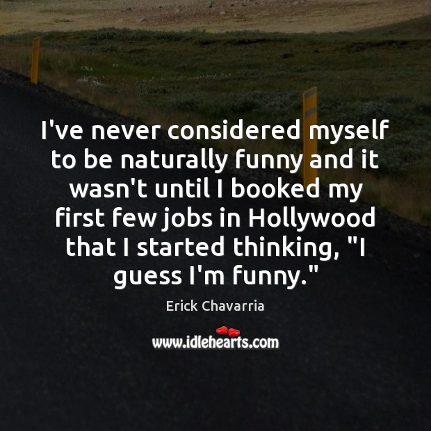 I’ve never considered myself to be naturally funny and it wasn’t until Erick Chavarria Picture Quote