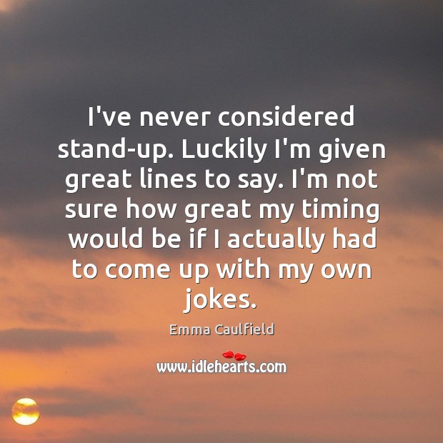 I’ve never considered stand-up. Luckily I’m given great lines to say. I’m Emma Caulfield Picture Quote