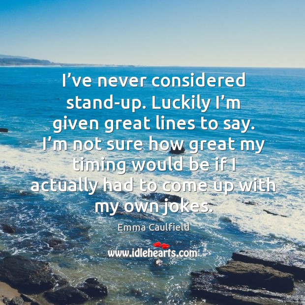 I’ve never considered stand-up. Luckily I’m given great lines to say. Emma Caulfield Picture Quote