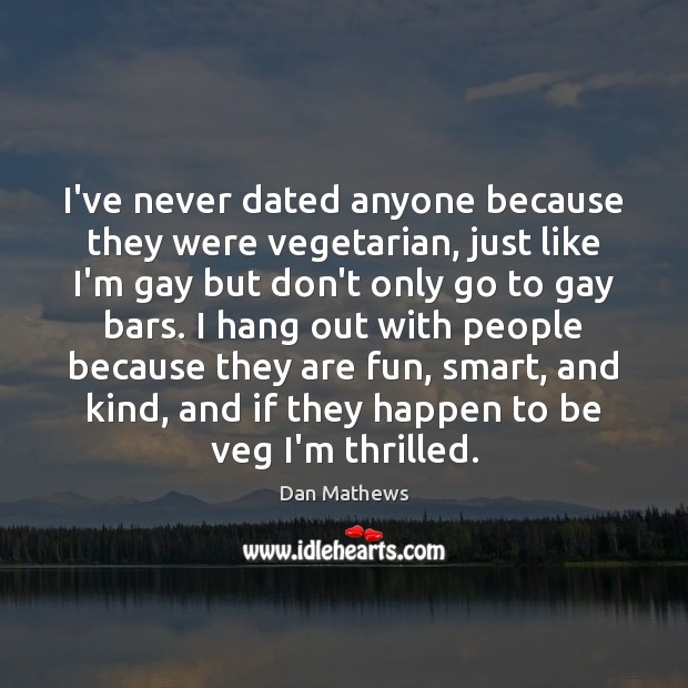I’ve never dated anyone because they were vegetarian, just like I’m gay Dan Mathews Picture Quote