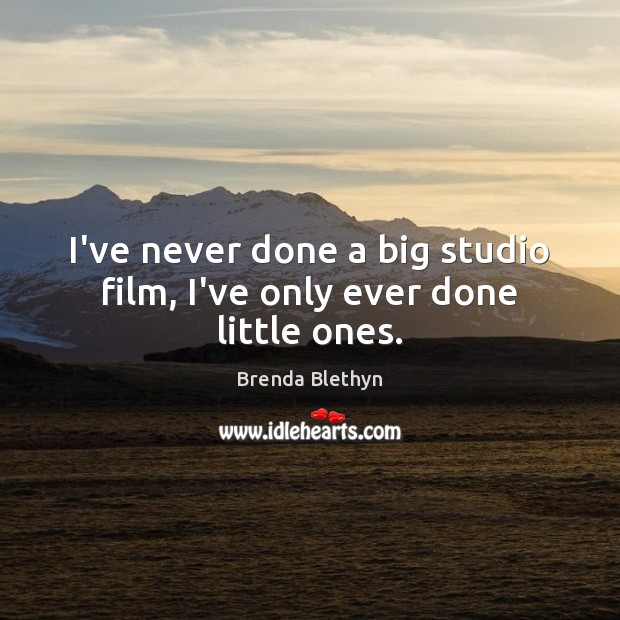 I’ve never done a big studio film, I’ve only ever done little ones. Brenda Blethyn Picture Quote