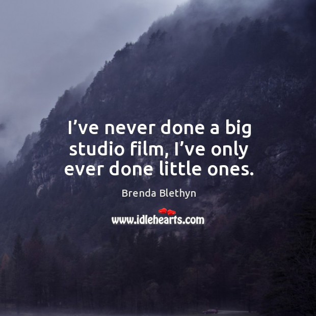 I’ve never done a big studio film, I’ve only ever done little ones. Brenda Blethyn Picture Quote