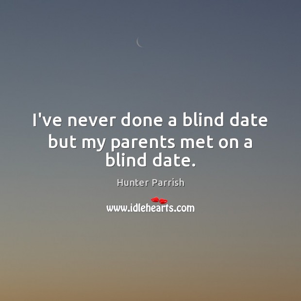 I’ve never done a blind date but my parents met on a blind date. Hunter Parrish Picture Quote