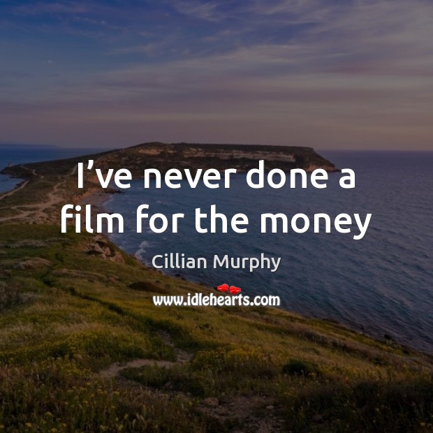 I’ve never done a film for the money Cillian Murphy Picture Quote