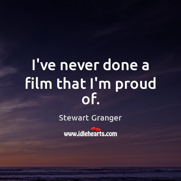 I’ve never done a film that I’m proud of. Stewart Granger Picture Quote