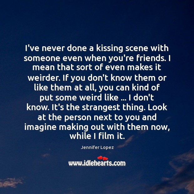 I’ve never done a kissing scene with someone even when you’re friends. Jennifer Lopez Picture Quote