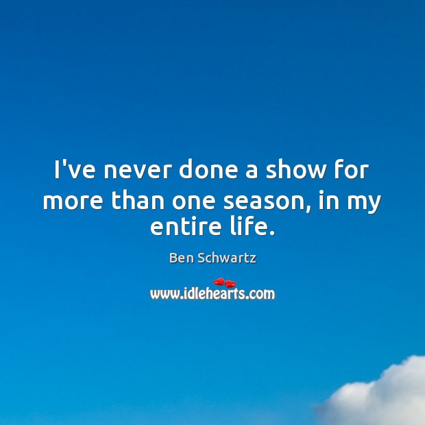 I’ve never done a show for more than one season, in my entire life. Image