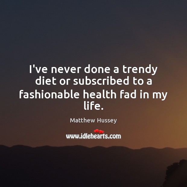I’ve never done a trendy diet or subscribed to a fashionable health fad in my life. Matthew Hussey Picture Quote