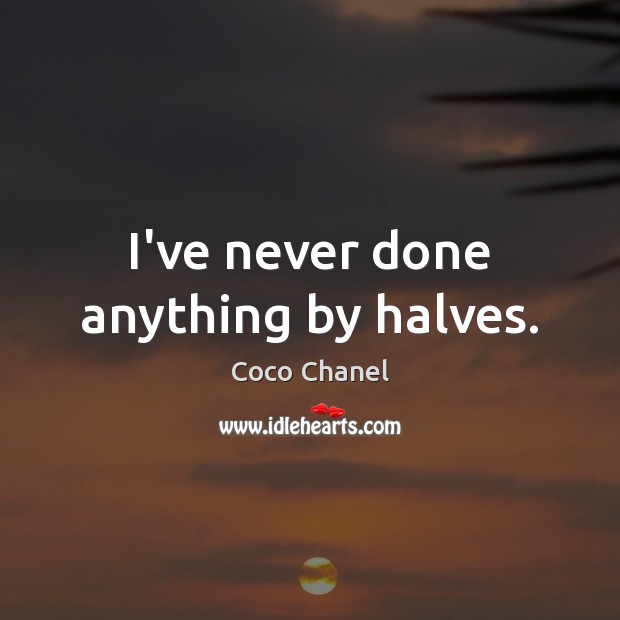 I’ve never done anything by halves. Coco Chanel Picture Quote