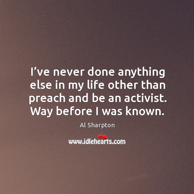 I’ve never done anything else in my life other than preach and be an activist. Way before I was known. Al Sharpton Picture Quote