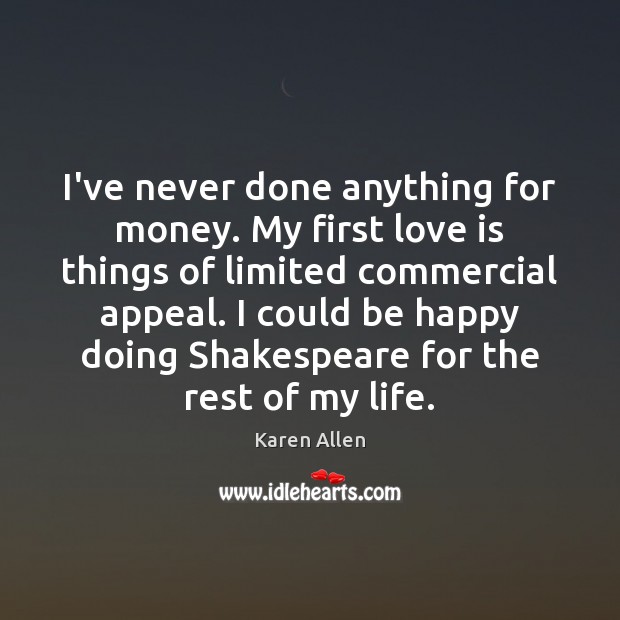I’ve never done anything for money. My first love is things of Karen Allen Picture Quote