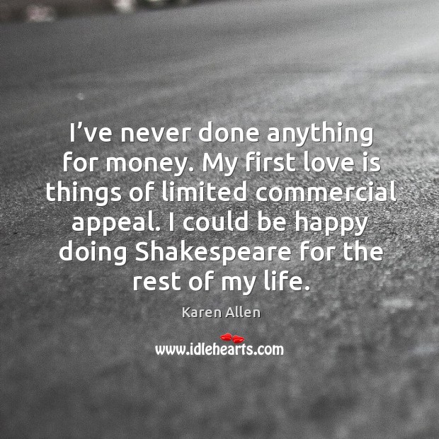I’ve never done anything for money. My first love is things of limited commercial appeal. Karen Allen Picture Quote