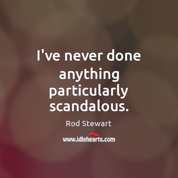 I’ve never done anything particularly scandalous. Image
