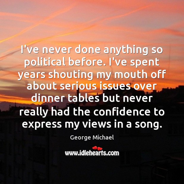 I’ve never done anything so political before. I’ve spent years shouting my George Michael Picture Quote