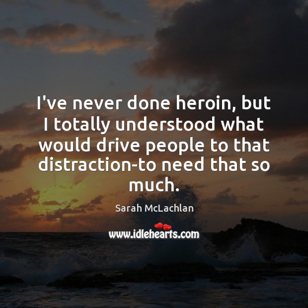 I’ve never done heroin, but I totally understood what would drive people Image