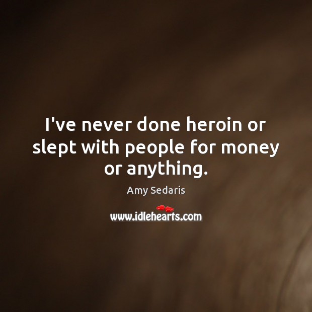 I’ve never done heroin or slept with people for money or anything. Amy Sedaris Picture Quote