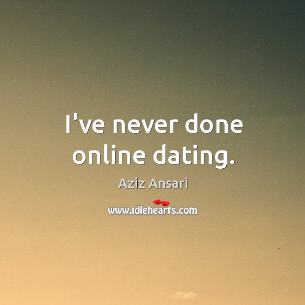 I’ve never done online dating. Aziz Ansari Picture Quote