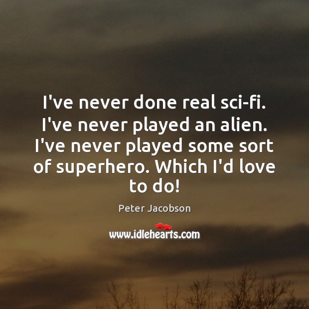 I’ve never done real sci-fi. I’ve never played an alien. I’ve never Peter Jacobson Picture Quote
