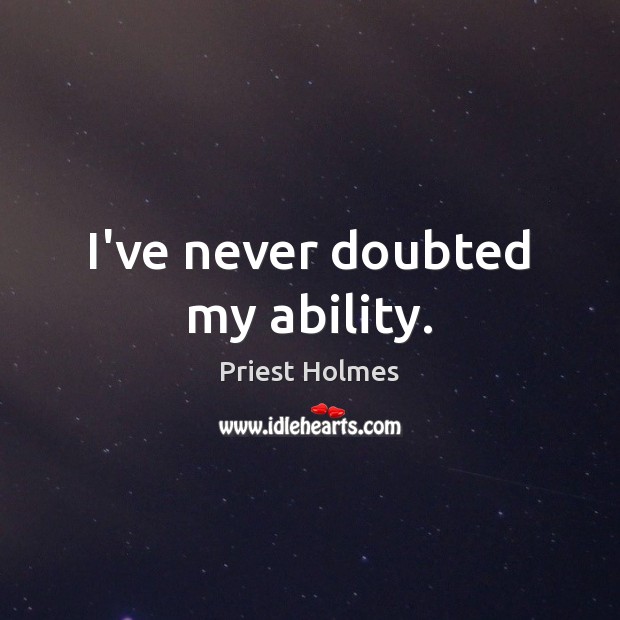I’ve never doubted my ability. Priest Holmes Picture Quote
