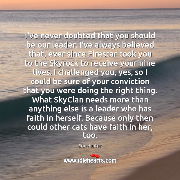 I’ve never doubted that you should be our leader. I’ve always believed Erin Hunter Picture Quote