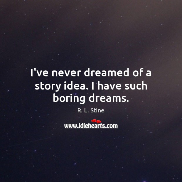 I’ve never dreamed of a story idea. I have such boring dreams. R. L. Stine Picture Quote