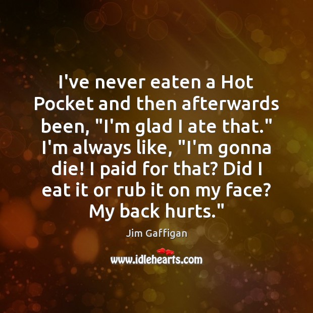 I’ve never eaten a Hot Pocket and then afterwards been, “I’m glad Jim Gaffigan Picture Quote