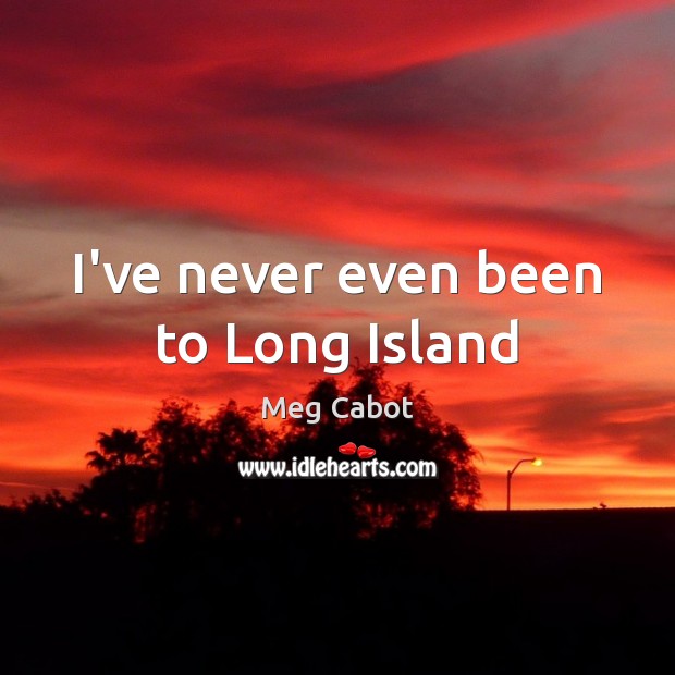 I’ve never even been to Long Island Meg Cabot Picture Quote