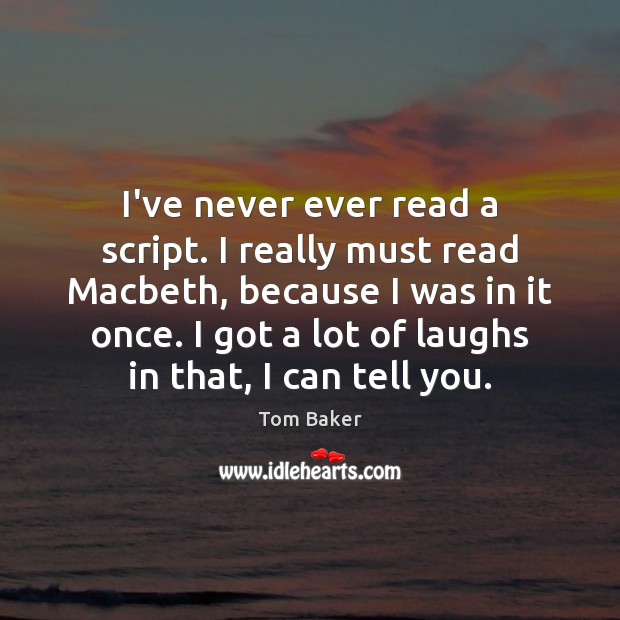 I’ve never ever read a script. I really must read Macbeth, because Tom Baker Picture Quote