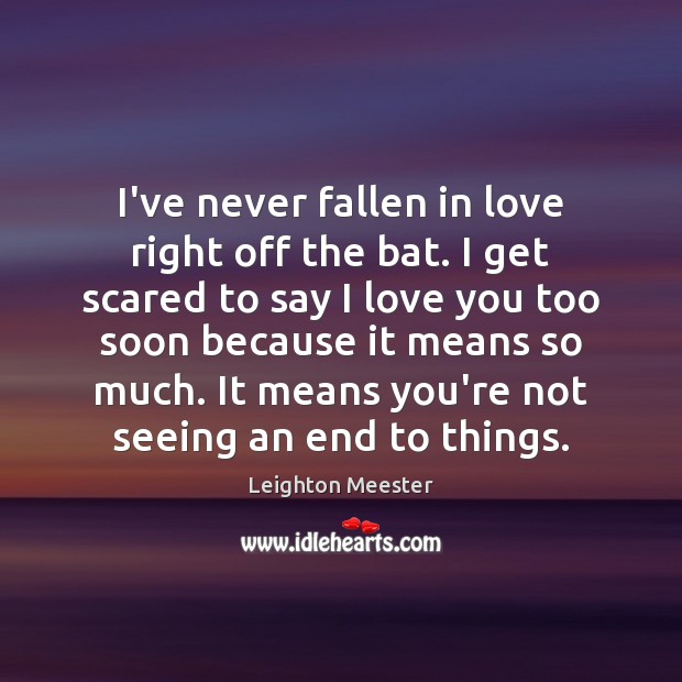 I’ve never fallen in love right off the bat. I get scared Image