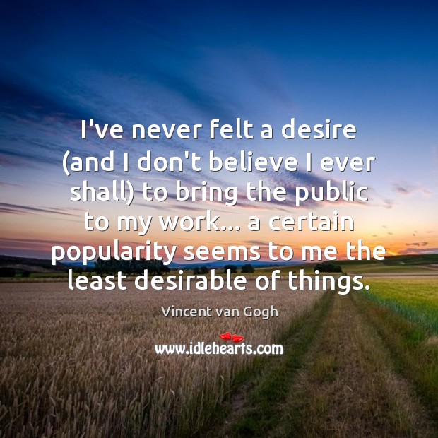 I’ve never felt a desire (and I don’t believe I ever shall) Vincent van Gogh Picture Quote