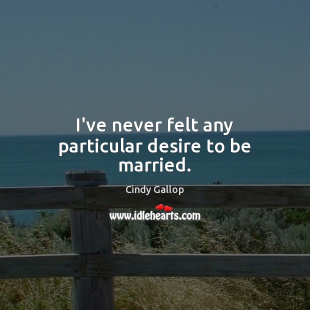 I’ve never felt any particular desire to be married. Cindy Gallop Picture Quote