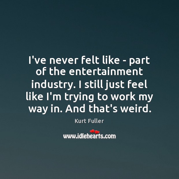 I’ve never felt like – part of the entertainment industry. I still Kurt Fuller Picture Quote