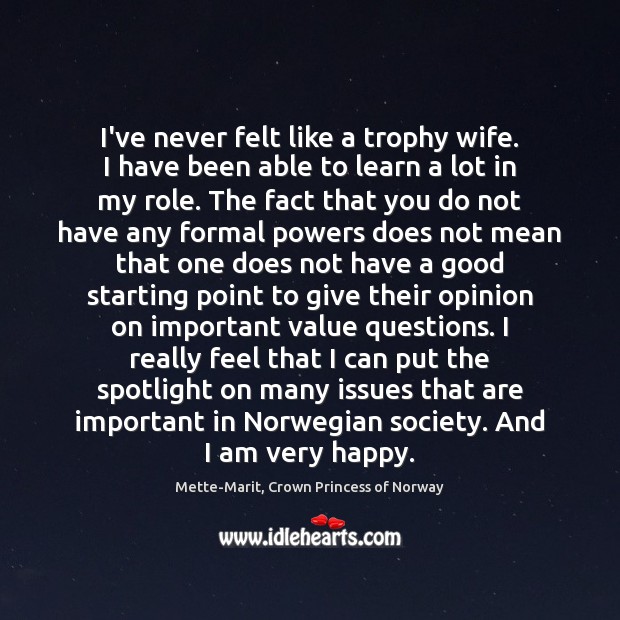 I’ve never felt like a trophy wife. I have been able to Mette-Marit, Crown Princess of Norway Picture Quote