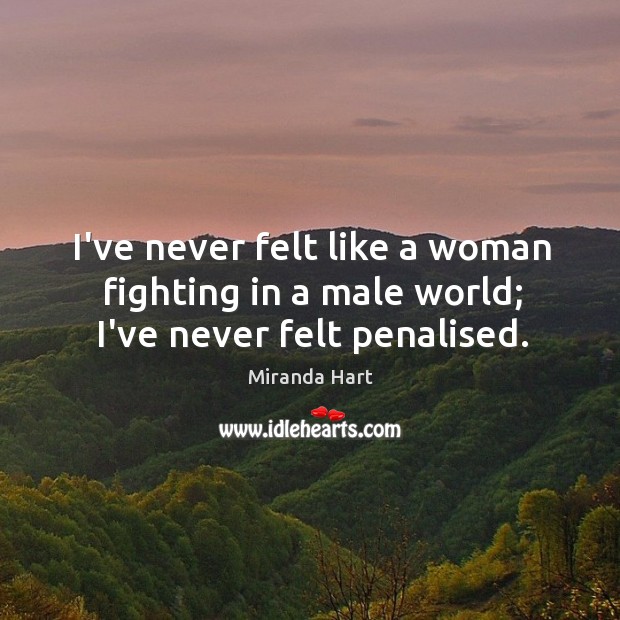 I’ve never felt like a woman fighting in a male world; I’ve never felt penalised. Image