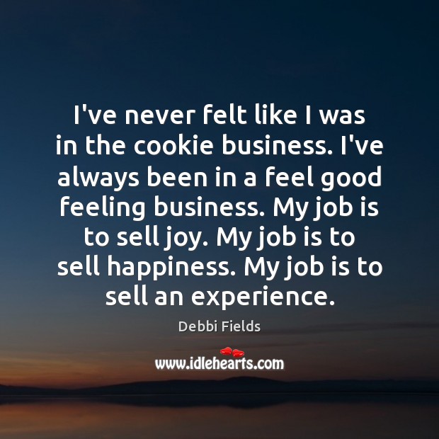 I’ve never felt like I was in the cookie business. I’ve always Debbi Fields Picture Quote