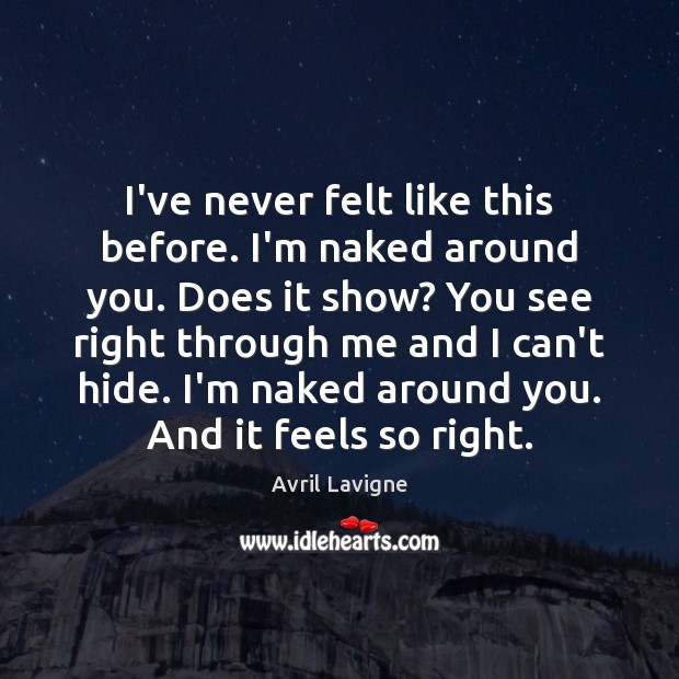 I’ve never felt like this before. I’m naked around you. Does it Avril Lavigne Picture Quote