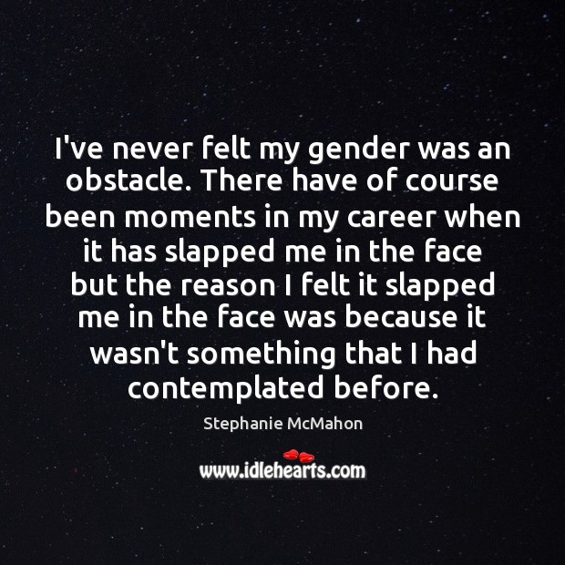 I’ve never felt my gender was an obstacle. There have of course Stephanie McMahon Picture Quote