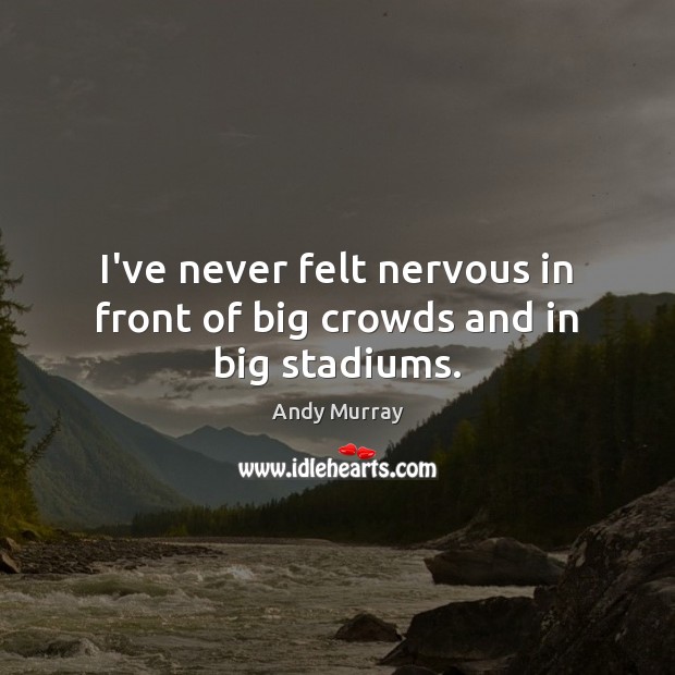 I’ve never felt nervous in front of big crowds and in big stadiums. Andy Murray Picture Quote
