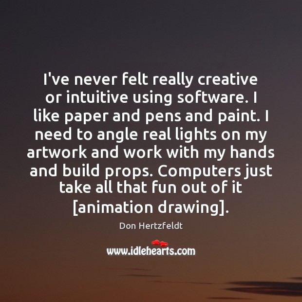 I’ve never felt really creative or intuitive using software. I like paper Don Hertzfeldt Picture Quote