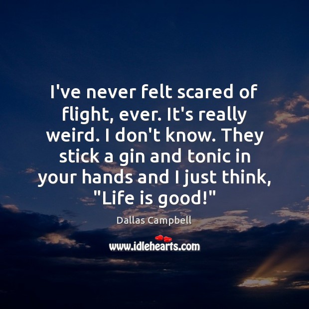 I’ve never felt scared of flight, ever. It’s really weird. I don’t Dallas Campbell Picture Quote