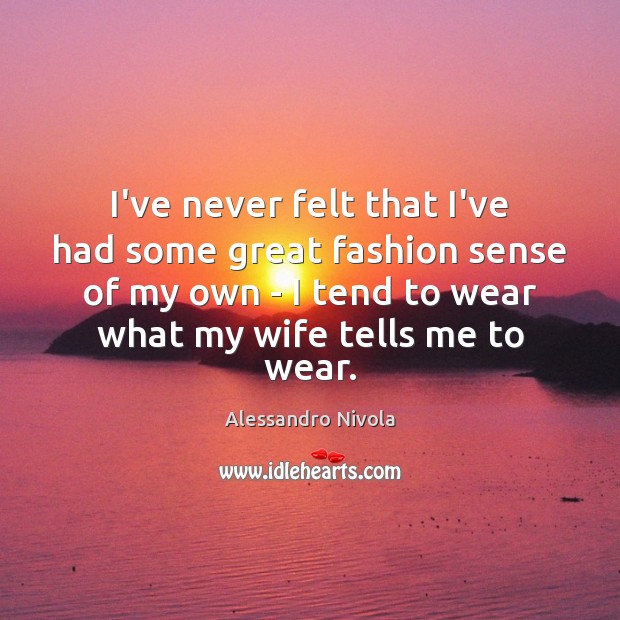 I’ve never felt that I’ve had some great fashion sense of my Alessandro Nivola Picture Quote