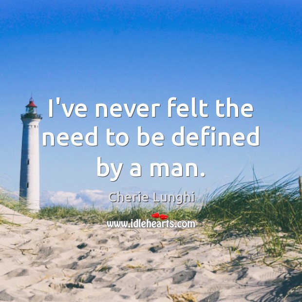 I’ve never felt the need to be defined by a man. Cherie Lunghi Picture Quote