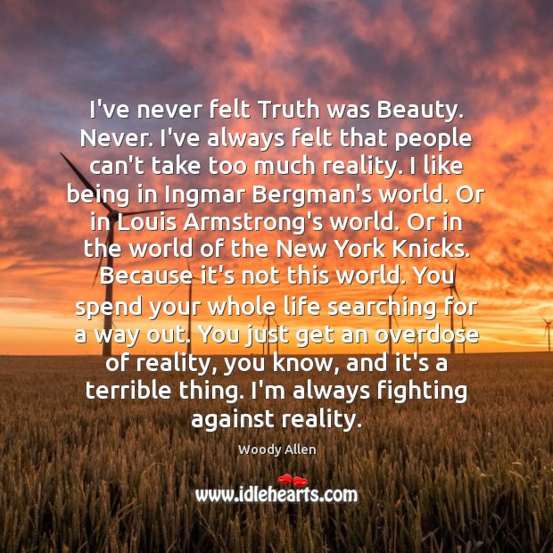 I’ve never felt Truth was Beauty. Never. I’ve always felt that people Woody Allen Picture Quote