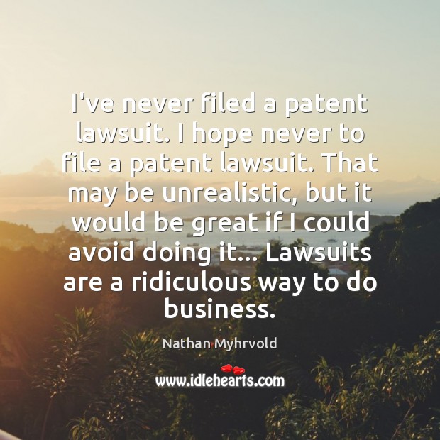 I’ve never filed a patent lawsuit. I hope never to file a Nathan Myhrvold Picture Quote
